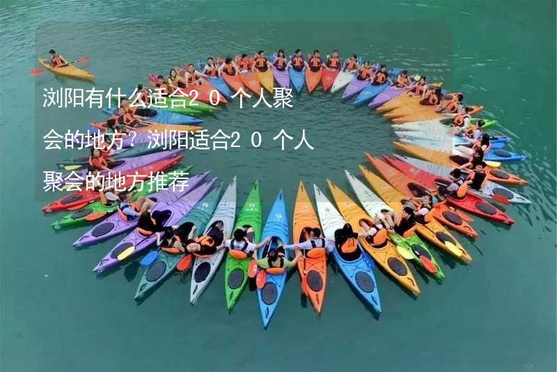 浏阳有什么适合20个人聚会的地方？浏阳适合20个人聚会的地方推荐_1