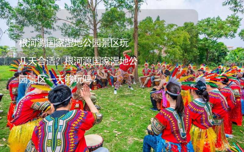 根河源國家濕地公園景區(qū)玩幾天合適？根河源國家濕地公園景區(qū)一天夠玩嗎？_1