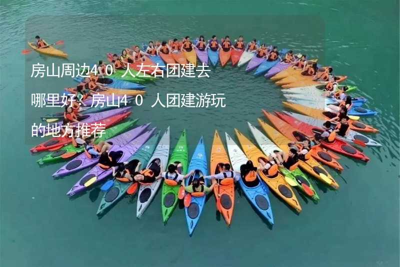 房山周边40人左右团建去哪里好？房山40人团建游玩的地方推荐_1