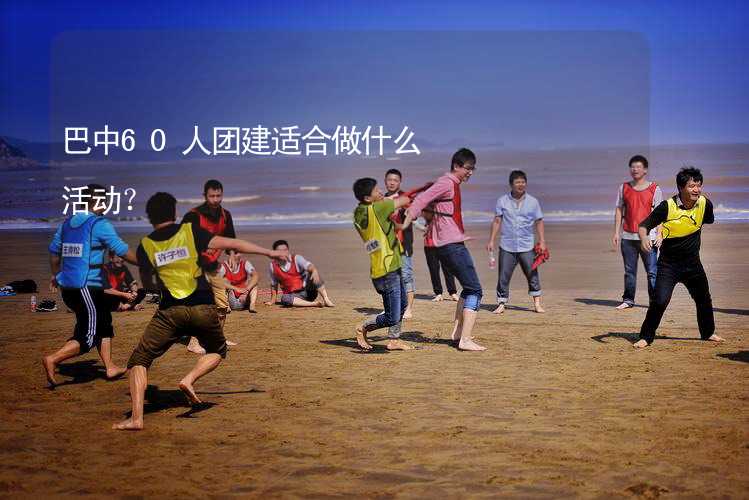 巴中60人团建适合做什么活动？_1