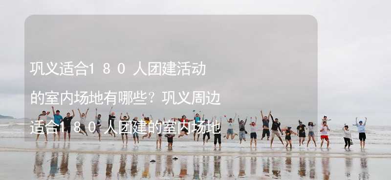 巩义适合180人团建活动的室内场地有哪些？巩义周边适合180人团建的室内场地推荐_2