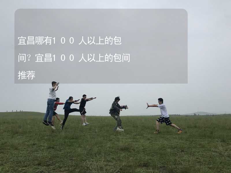 宜昌哪有100人以上的包间？宜昌100人以上的包间推荐_1