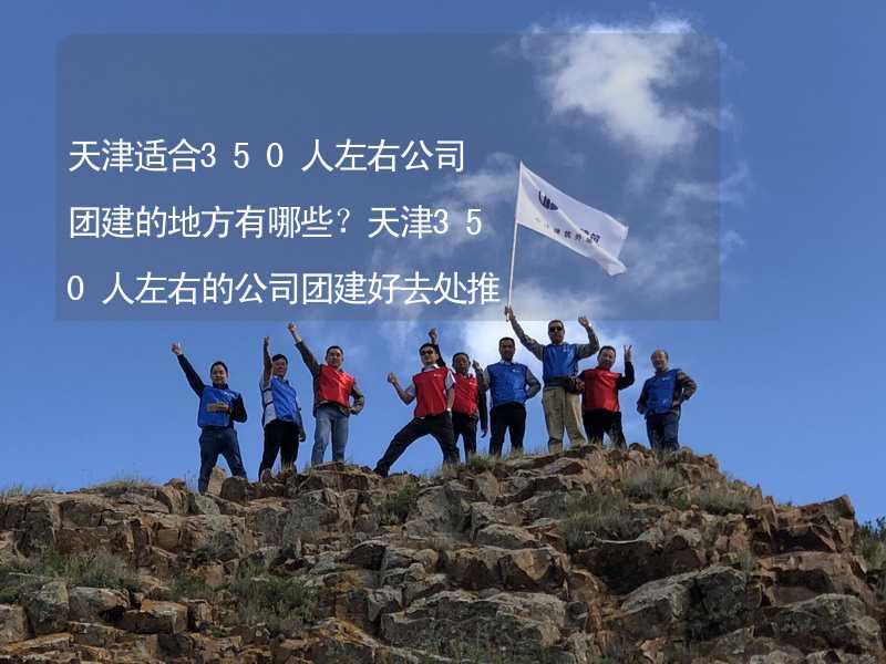 天津适合350人左右公司团建的地方有哪些？天津350人左右的公司团建好去处推荐_2