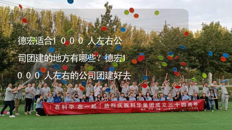 德宏适合1000人左右公司团建的地方有哪些？德宏1000人左右的公司团建好去处推荐_1