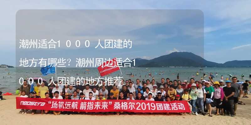 潮州适合1000人团建的地方有哪些？潮州周边适合1000人团建的地方推荐_2