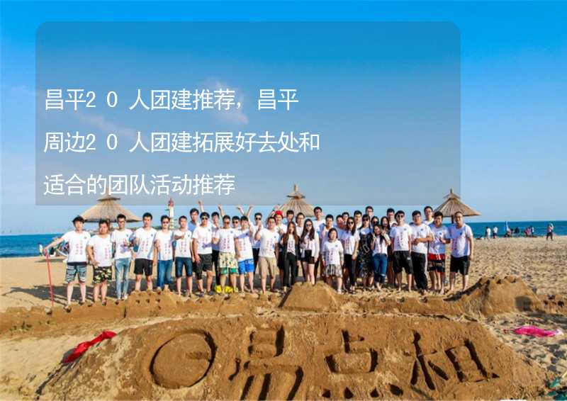 昌平20人团建推荐，昌平周边20人团建拓展好去处和适合的团队活动推荐_2