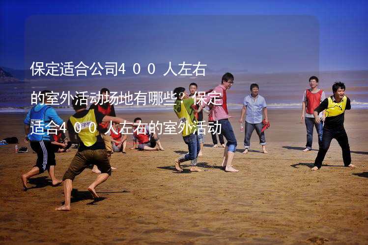 保定适合公司400人左右的室外活动场地有哪些？保定适合400人左右的室外活动场地推荐_1