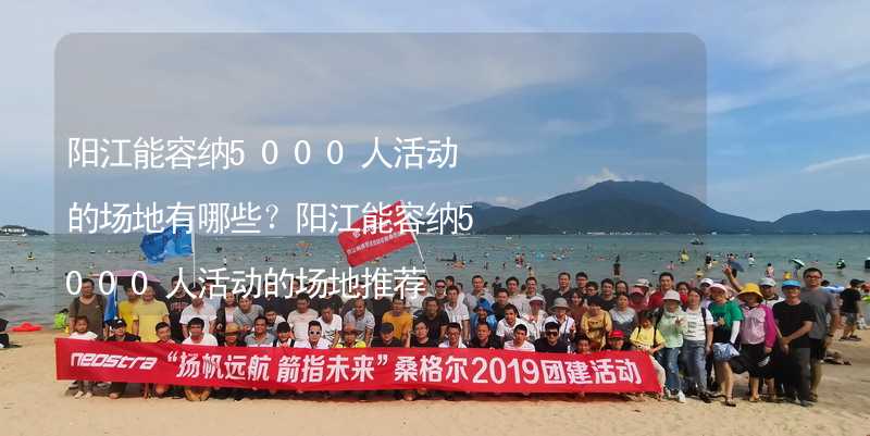 阳江能容纳5000人活动的场地有哪些？阳江能容纳5000人活动的场地推荐_1