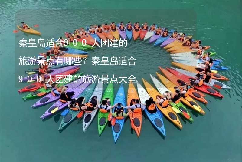 秦皇岛适合900人团建的旅游景点有哪些？秦皇岛适合900人团建的旅游景点大全_1