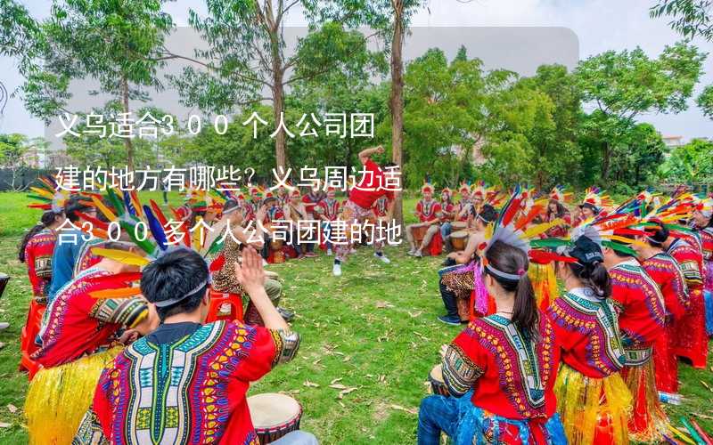 义乌适合300个人公司团建的地方有哪些？义乌周边适合300多个人公司团建的地方推荐_2