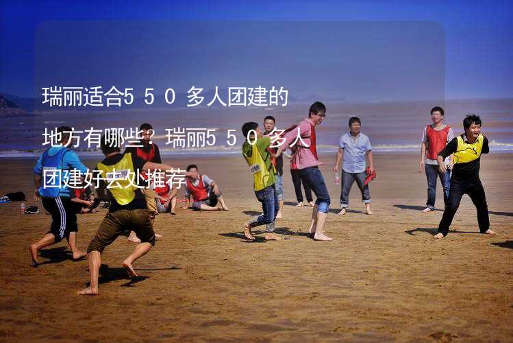 瑞丽适合550多人团建的地方有哪些？瑞丽550多人团建好去处推荐_1