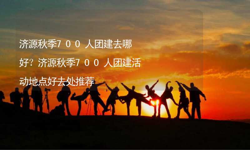 济源秋季700人团建去哪好？济源秋季700人团建活动地点好去处推荐_1