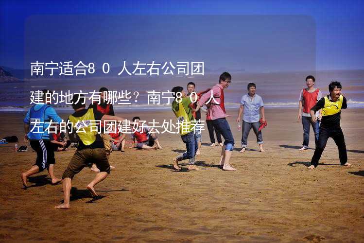 南宁适合80人左右公司团建的地方有哪些？南宁80人左右的公司团建好去处推荐_1