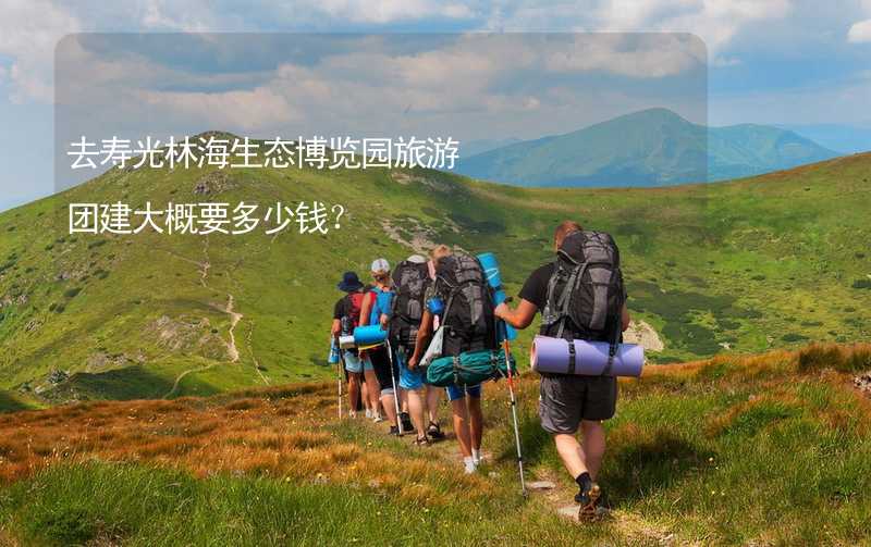 去寿光林海生态博览园旅游团建大概要多少钱？_1