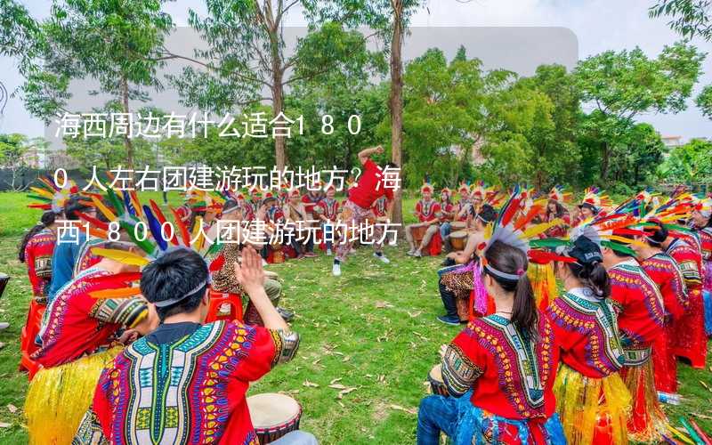 海西周边有什么适合1800人左右团建游玩的地方？海西1800人团建游玩的地方推荐_1