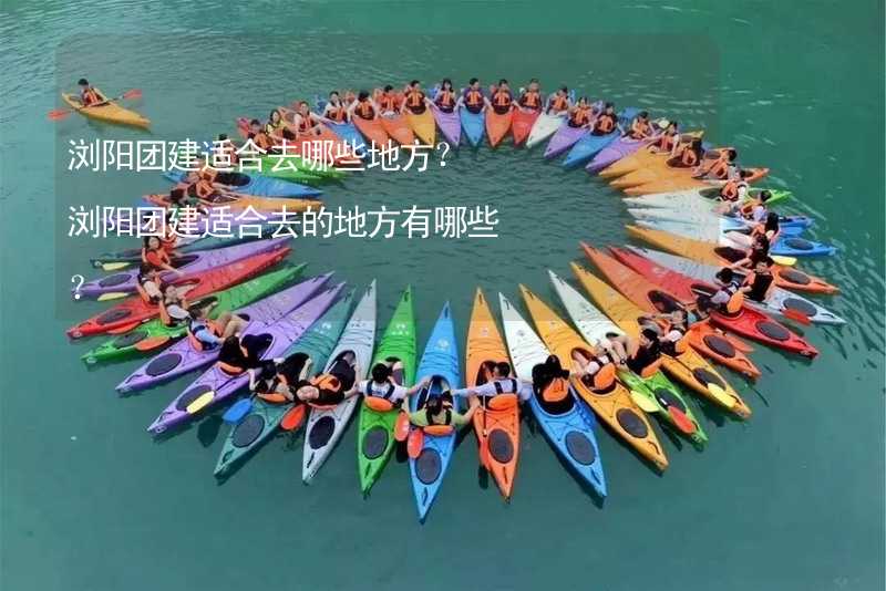 浏阳团建适合去哪些地方？浏阳团建适合去的地方有哪些？_1