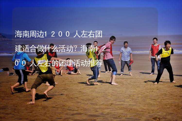 海南周边1200人左右团建适合做什么活动？海南1200人左右的团建活动推荐_2