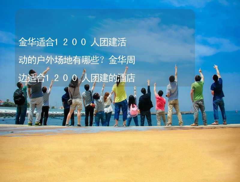 金华适合1200人团建活动的户外场地有哪些？金华周边适合1200人团建的酒店推荐_2