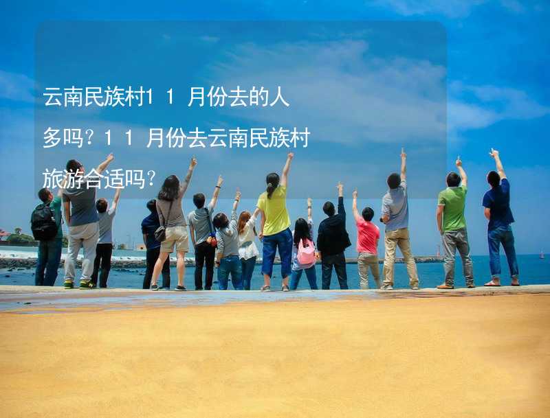 云南民族村11月份去的人多吗？11月份去云南民族村旅游合适吗？_2