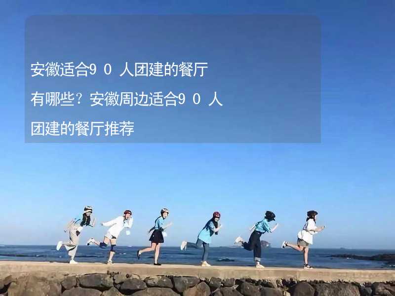 安徽适合90人团建的餐厅有哪些？安徽周边适合90人团建的餐厅推荐_1