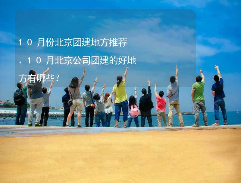 10月份北京团建地方推荐，10月北京公司团建的好地方有哪些？_1