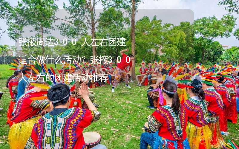 张掖周边300人左右团建适合做什么活动？张掖300人左右的团建活动推荐_1