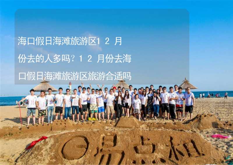 海口假日海滩旅游区12月份去的人多吗？12月份去海口假日海滩旅游区旅游合适吗？_2