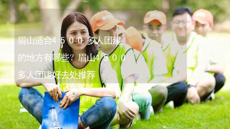 眉山适合4500多人团建的地方有哪些？眉山4500多人团建好去处推荐_2