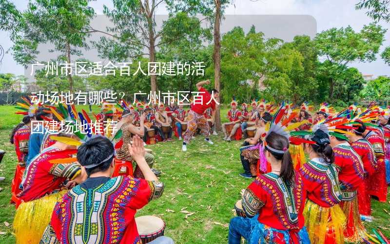 广州市区适合百人团建的活动场地有哪些？广州市区百人团建场地推荐_2