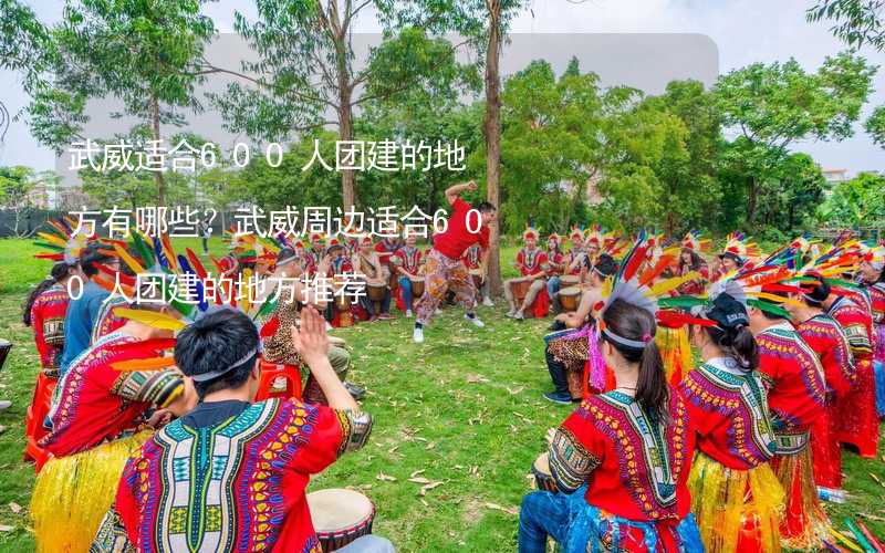 武威适合600人团建的地方有哪些？武威周边适合600人团建的地方推荐_2