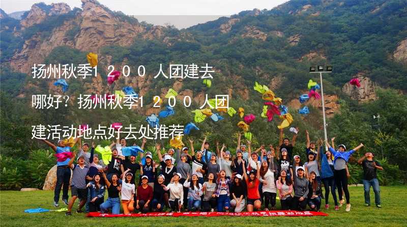 扬州秋季1200人团建去哪好？扬州秋季1200人团建活动地点好去处推荐_1