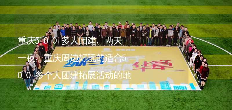 重庆500多人团建，两天一夜，重庆周边好玩的适合500多个人团建拓展活动的地方推荐_1
