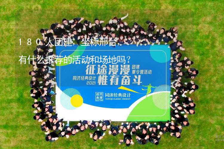 180人團建，坐標(biāo)邢臺，有什么推薦的活動和場地嗎？_1