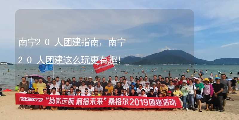 南宁20人团建指南，南宁20人团建这么玩更有趣！_1