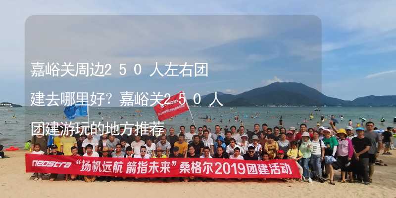 嘉峪关周边250人左右团建去哪里好？嘉峪关250人团建游玩的地方推荐_2