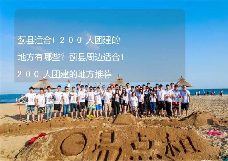 蓟县适合1200人团建的地方有哪些？蓟县周边适合1200人团建的地方推荐_1