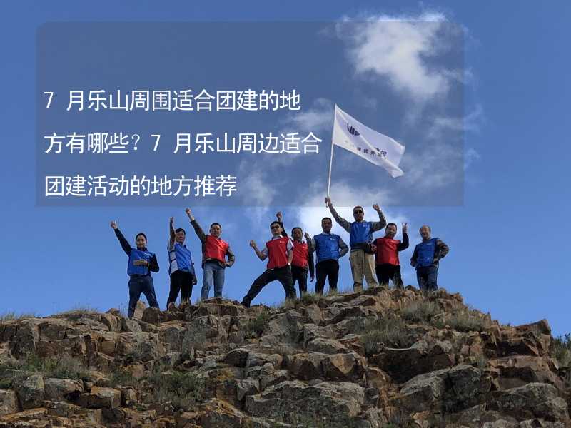 7月乐山周围适合团建的地方有哪些？7月乐山周边适合团建活动的地方推荐_1