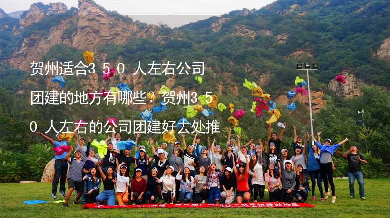 贺州适合350人左右公司团建的地方有哪些？贺州350人左右的公司团建好去处推荐_1