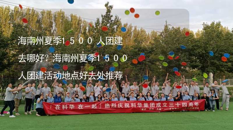 海南州夏季1500人团建去哪好？海南州夏季1500人团建活动地点好去处推荐_1