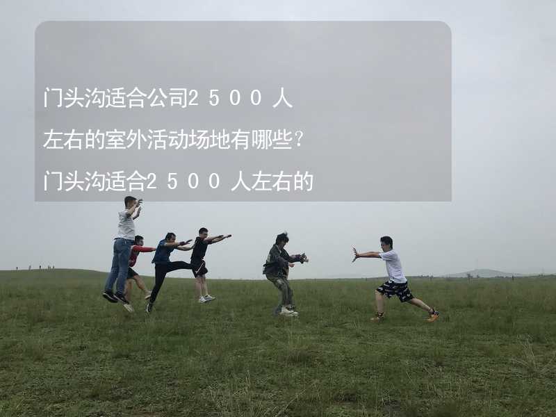 门头沟适合公司2500人左右的室外活动场地有哪些？门头沟适合2500人左右的室外活动场地推荐_1