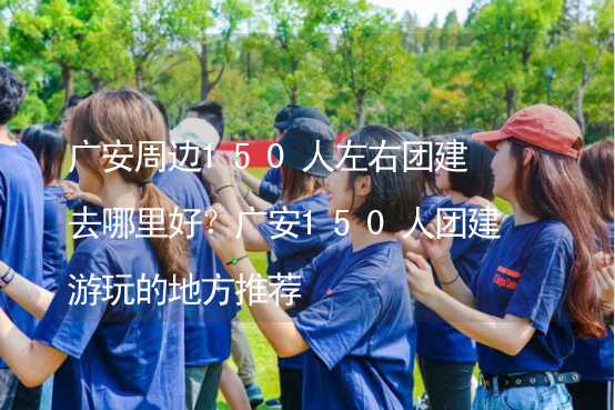 广安周边150人左右团建去哪里好？广安150人团建游玩的地方推荐_2