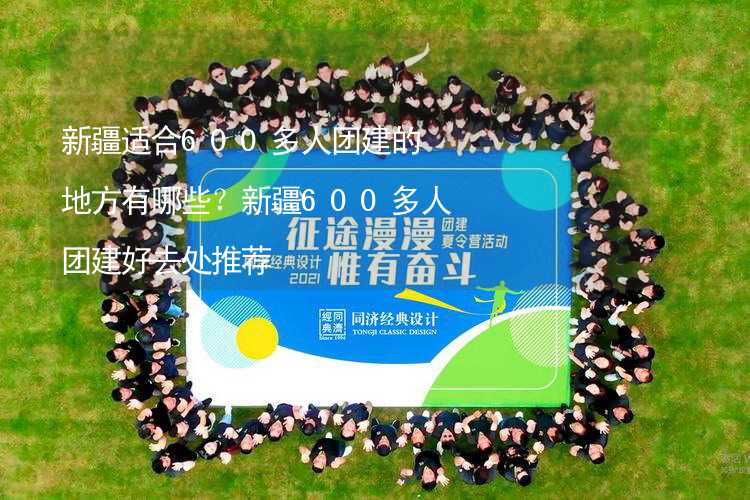 新疆适合600多人团建的地方有哪些？新疆600多人团建好去处推荐_1