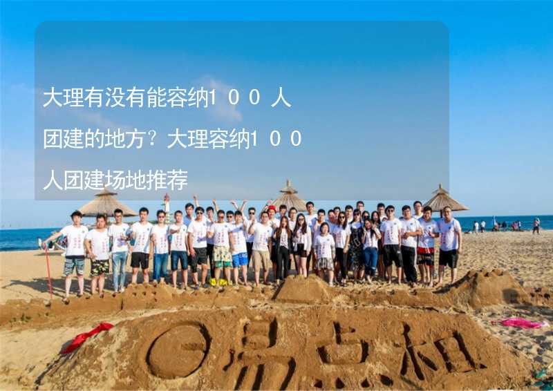 大理有沒有能容納100人團建的地方？大理容納100人團建場地推薦_2