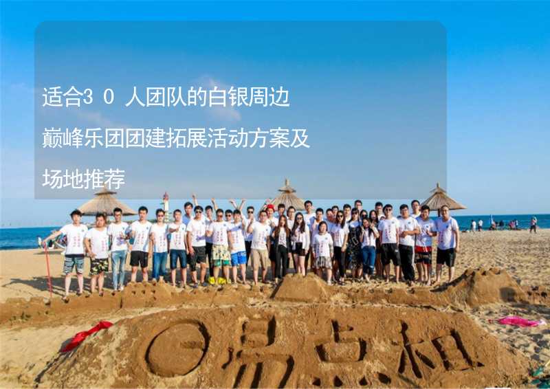 适合30人团队的白银周边巅峰乐团团建拓展活动方案及场地推荐_1