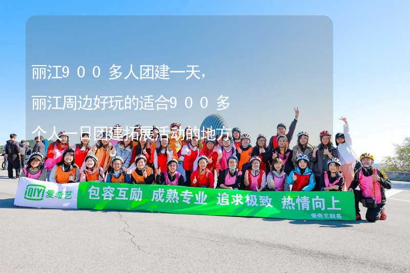 丽江900多人团建一天，丽江周边好玩的适合900多个人一日团建拓展活动的地方推荐_2