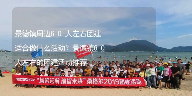 景德镇周边60人左右团建适合做什么活动？景德镇60人左右的团建活动推荐_2