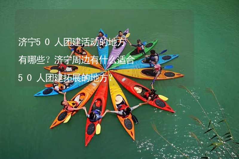 济宁50人团建活动的地方有哪些？济宁周边有什么适合50人团建拓展的地方？_2