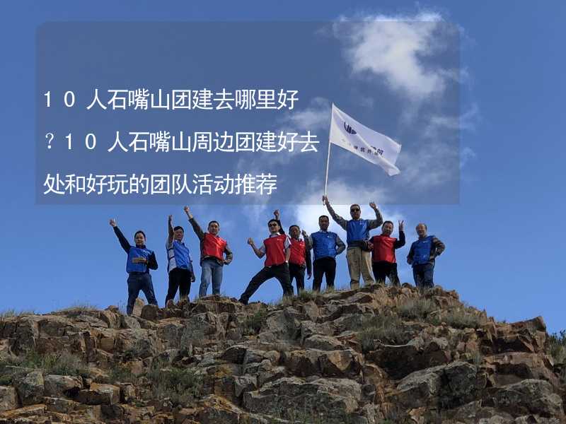 10人石嘴山团建去哪里好？10人石嘴山周边团建好去处和好玩的团队活动推荐_1