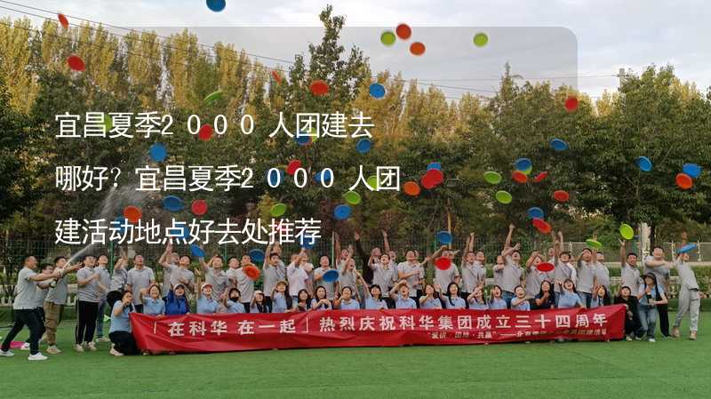 宜昌夏季2000人團建去哪好？宜昌夏季2000人團建活動地點好去處推薦_2