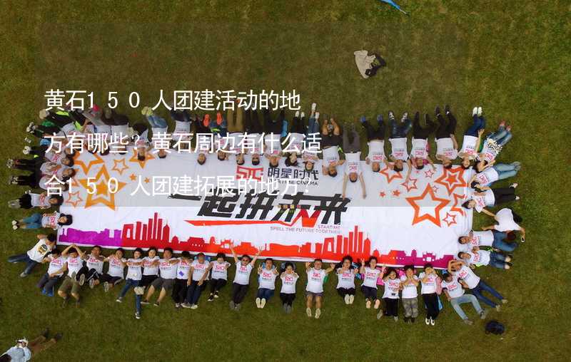 黄石150人团建活动的地方有哪些？黄石周边有什么适合150人团建拓展的地方？_1